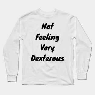 Not feeling very dexterous Long Sleeve T-Shirt